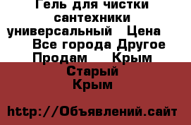 Гель для чистки сантехники универсальный › Цена ­ 195 - Все города Другое » Продам   . Крым,Старый Крым